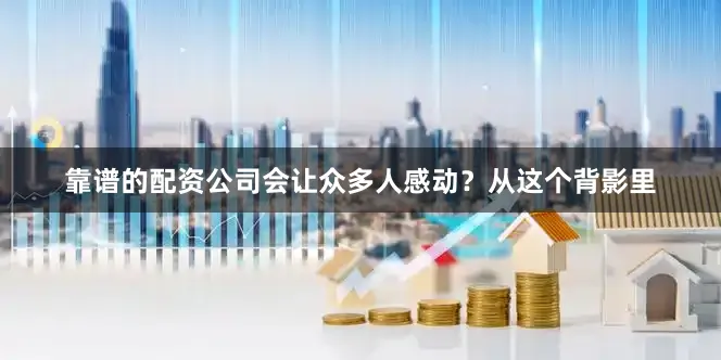 靠谱的配资公司会让众多人感动？从这个背影里