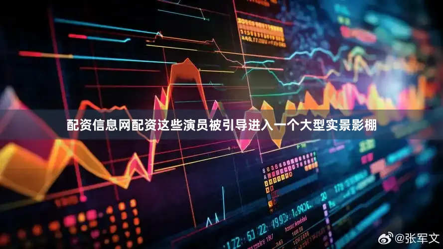 配资信息网配资这些演员被引导进入一个大型实景影棚