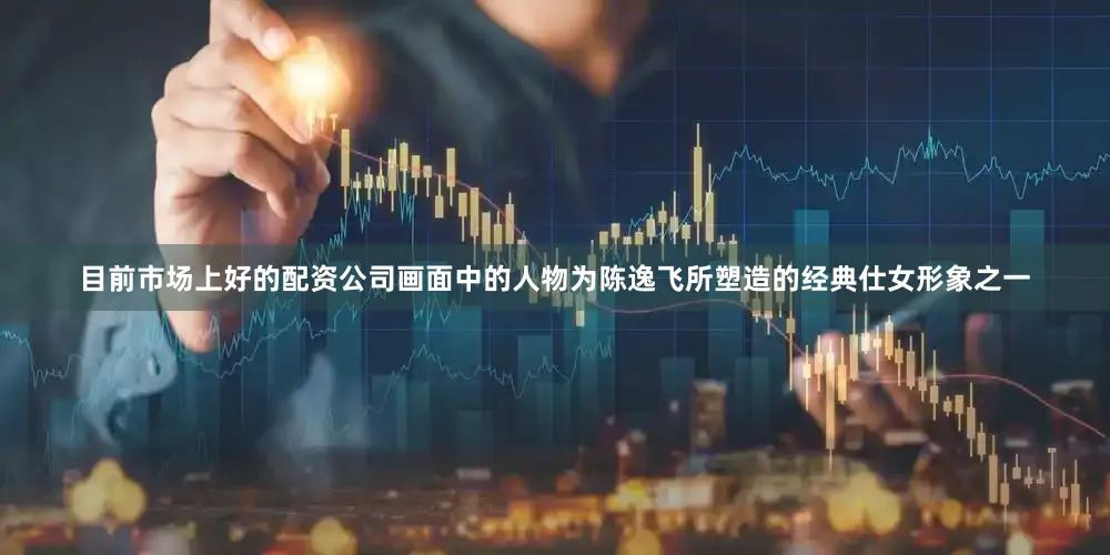 目前市场上好的配资公司画面中的人物为陈逸飞所塑造的经典仕女形象之一