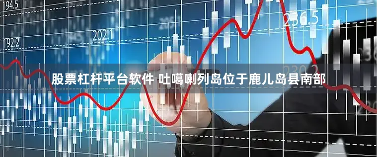 股票杠杆平台软件 吐噶喇列岛位于鹿儿岛县南部