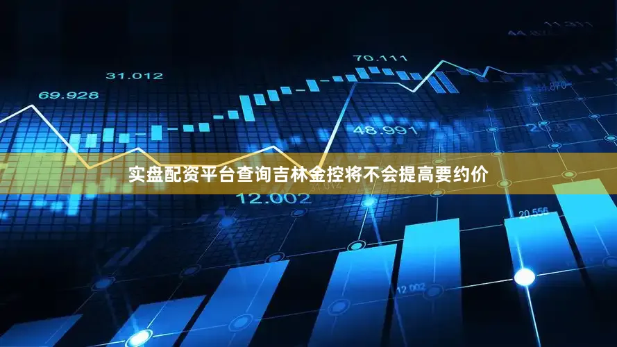 实盘配资平台查询吉林金控将不会提高要约价