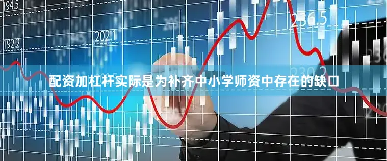 配资加杠杆实际是为补齐中小学师资中存在的缺口
