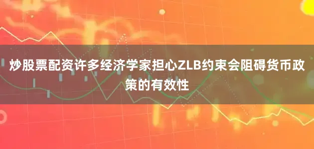 炒股票配资许多经济学家担心ZLB约束会阻碍货币政策的有效性