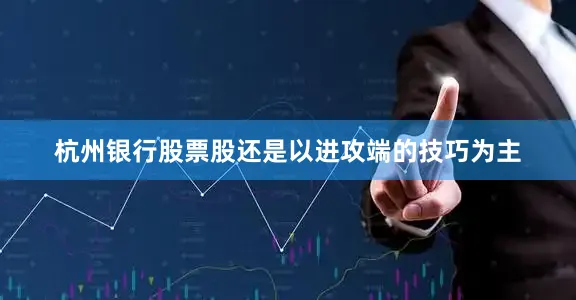 杭州银行股票股还是以进攻端的技巧为主