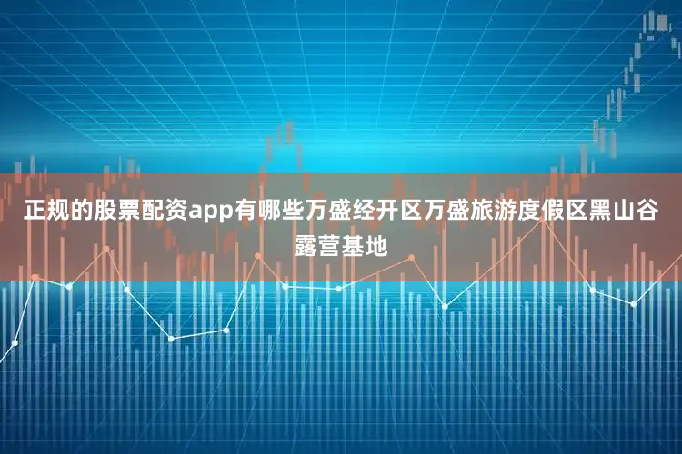 正规的股票配资app有哪些万盛经开区万盛旅游度假区黑山谷露营基地