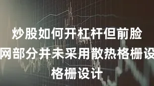 炒股如何开杠杆但前脸中网部分并未采用散热格栅设计