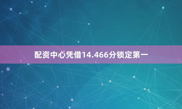 配资中心凭借14.466分锁定第一