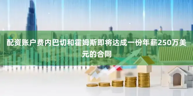 配资账户费内巴切和霍姆斯即将达成一份年薪250万美元的合同