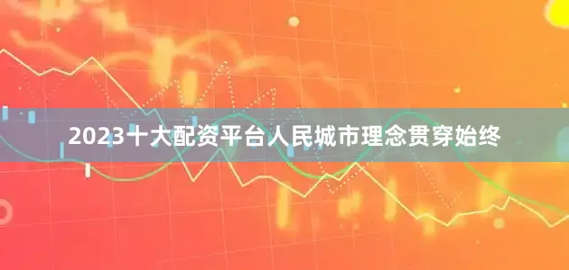 2023十大配资平台人民城市理念贯穿始终