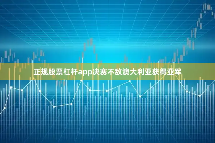 正规股票杠杆app决赛不敌澳大利亚获得亚军